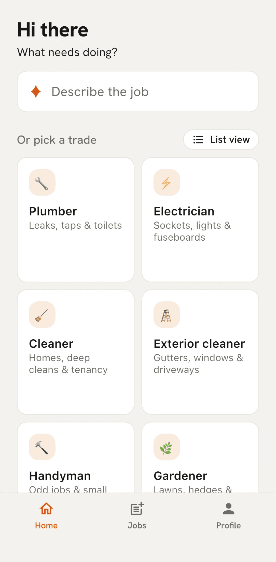 The home screen: "Hi there", "What needs doing?", a "Describe the job" box, and "Or pick a trade" with a "List view" button and tiles for Plumber, Electrician, Cleaner, Exterior cleaner, Handyman and Gardener.